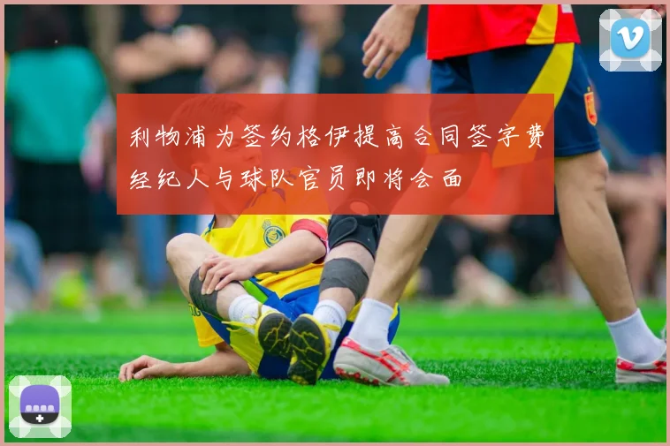 利物浦为签约格伊提高合同签字费经纪人与球队官员即将会面