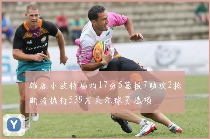 雄鹿小波特场均17分5篮板7助攻2抢断将执行539万美元球员选项