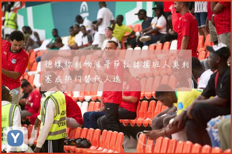 德媒称利物浦寻萨拉赫接班人奥利塞成热门替代人选