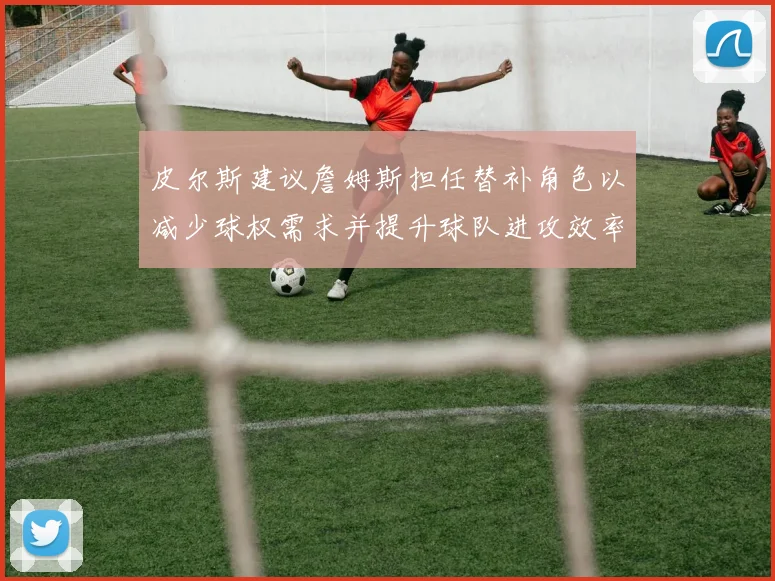 皮尔斯建议詹姆斯担任替补角色以减少球权需求并提升球队进攻效率