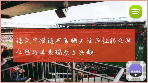 德天空报道布莱顿关注马拉转会拜仁也对其表现表示兴趣