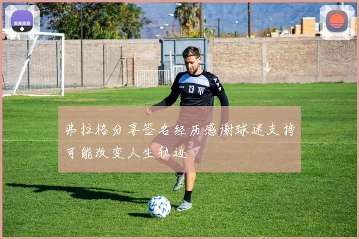 弗拉格分享签名经历感谢球迷支持可能改变人生轨迹