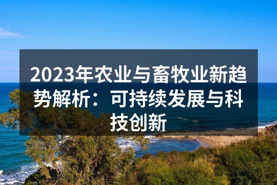 2023年农业与畜牧业新趋势解析：可持续发展与科技创新