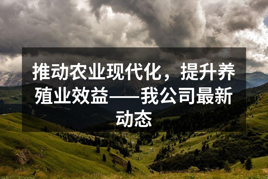 推动农业现代化，提升养殖业效益——我公司最新动态