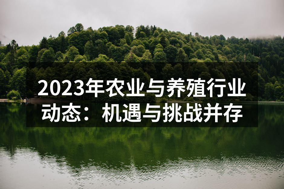 2023年农业与养殖行业动态：机遇与挑战并存
